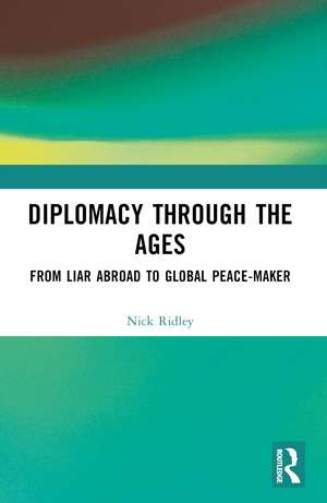 Diplomacy Through the Ages: From Liar Abroad to Global Peace-maker de Nick Ridley