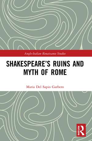 Shakespeare’s Ruins and Myth of Rome de Maria Del Sapio Garbero