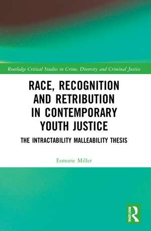 Race, Recognition and Retribution in Contemporary Youth Justice: The Intractability Malleability Thesis de Esmorie Miller