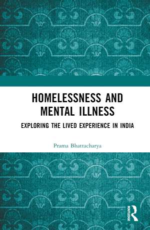 Homelessness and Mental Illness: Exploring the Lived Experience in India de Prama Bhattacharya