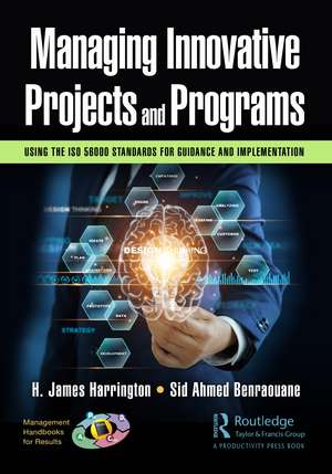 Managing Innovative Projects and Programs: Using the ISO 56000 Standards for Guidance and Implementation de H. James Harrington