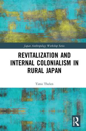 Revitalization and Internal Colonialism in Rural Japan de Timo Thelen