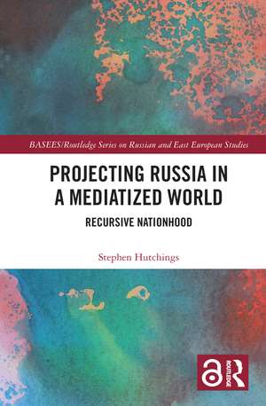 Projecting Russia in a Mediatized World: Recursive Nationhood de Stephen Hutchings