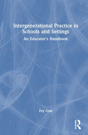 Intergenerational Practice in Schools and Settings: An Educator’s Handbook de Fey Cole