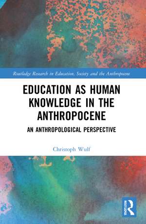 Education as Human Knowledge in the Anthropocene: An Anthropological Perspective de Christoph Wulf