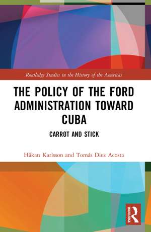 The Policy of the Ford Administration Toward Cuba: Carrot and Stick de Håkan Karlsson