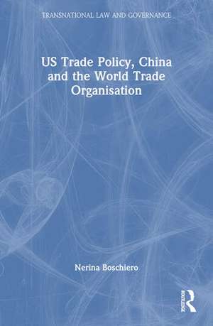 US Trade Policy, China and the World Trade Organisation de Nerina Boschiero