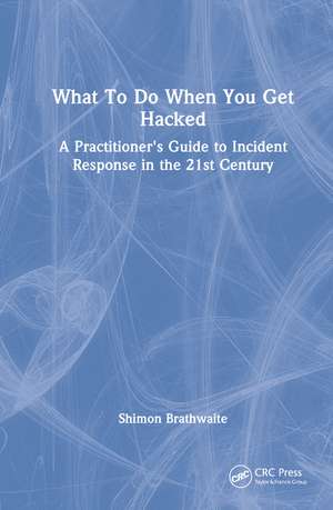 What To Do When You Get Hacked: A Practitioner's Guide to Incident Response in the 21st Century de Shimon Brathwaite