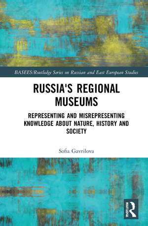 Russia's Regional Museums: Representing and Misrepresenting Knowledge about Nature, History and Society de Sofia Gavrilova