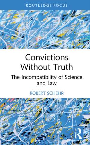 Convictions Without Truth: The Incompatibility of Science and Law de Robert Schehr