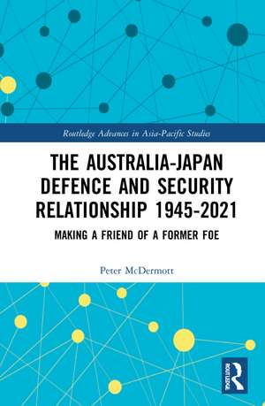 The Australia-Japan Defence and Security Relationship 1945-2021: Making a Friend of a Former Foe de Peter McDermott