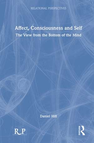 Affect, Consciousness and Self: The View from the Bottom of the Mind de Daniel Hill