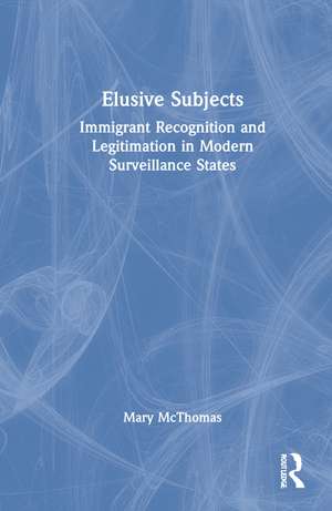 Elusive Subjects: Immigrant Recognition and Legitimation in Modern Surveillance States de Mary McThomas