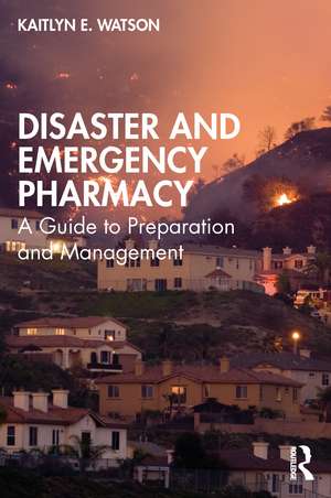 Disaster and Emergency Pharmacy: A Guide to Preparation and Management de Kaitlyn E. Watson