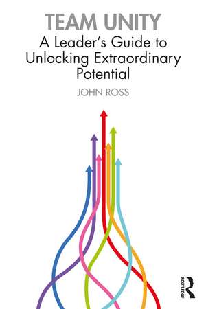 Team Unity: A Leader's Guide to Unlocking Extraordinary Potential de John Ross