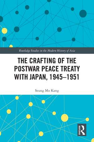 The Crafting of the Postwar Peace Treaty with Japan, 1945–1951 de Seung Mo Kang