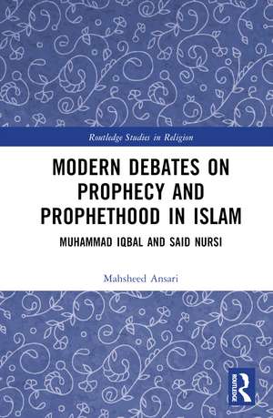 Modern Debates on Prophecy and Prophethood in Islam: Muhammad Iqbal and Said Nursi de Mahsheed Ansari