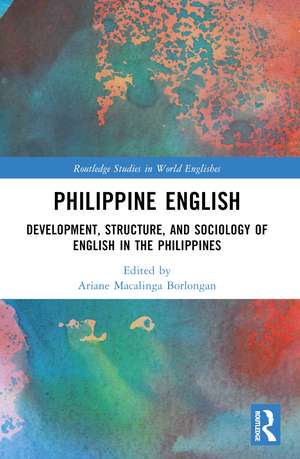 Philippine English: Development, Structure, and Sociology of English in the Philippines de Ariane Macalinga Borlongan