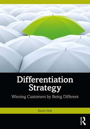 Differentiation Strategy: Winning Customers by Being Different de Kevin Holt