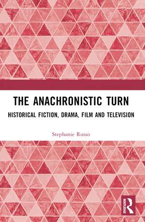 The Anachronistic Turn: Historical Fiction, Drama, Film and Television de Stephanie Russo
