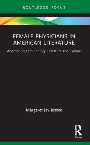 Female Physicians in American Literature: Abortion in 19th-Century Literature and Culture de Margaret Jay Jessee