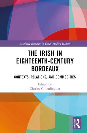 The Irish in Eighteenth-Century Bordeaux: Contexts, Relations, and Commodities de Charles C. Ludington