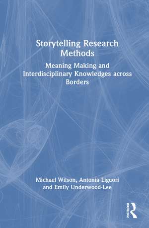 Storytelling Research Methods: Meaning Making and Interdisciplinary Knowledges across Borders de Michael Wilson