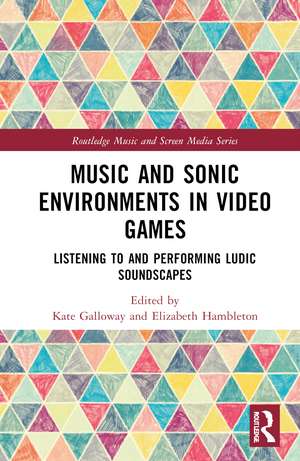 Music and Sonic Environments in Video Games: Listening to and Performing Ludic Soundscapes de Kate Galloway