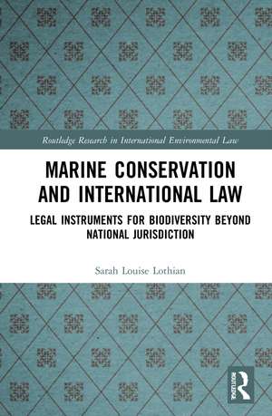 Marine Conservation and International Law: Legal Instruments for Biodiversity Beyond National Jurisdiction de Sarah Louise Lothian