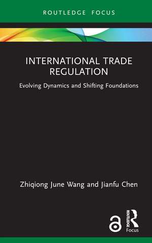 International Trade Regulation: Evolving Dynamics and Shifting Foundations de Zhiqiong June Wang