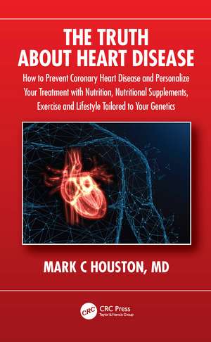 The Truth About Heart Disease: How to Prevent Coronary Heart Disease and Personalize Your Treatment with Nutrition, Nutritional Supplements, Exercise and Lifestyle Tailored to Your Genetics de Mark Houston