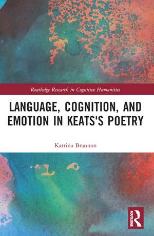 Language, Cognition, and Emotion in Keats's Poetry de Katrina Brannon