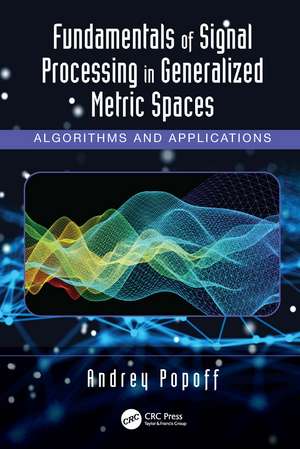 Fundamentals of Signal Processing in Generalized Metric Spaces: Algorithms and Applications de Andrey Popoff