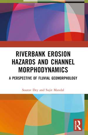 Riverbank Erosion Hazards and Channel Morphodynamics: A Perspective of Fluvial Geomorphology de Sourav Dey