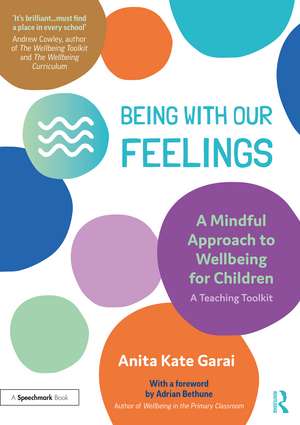 Being With Our Feelings - A Mindful Approach to Wellbeing for Children: A Teaching Toolkit de Anita Kate Garai