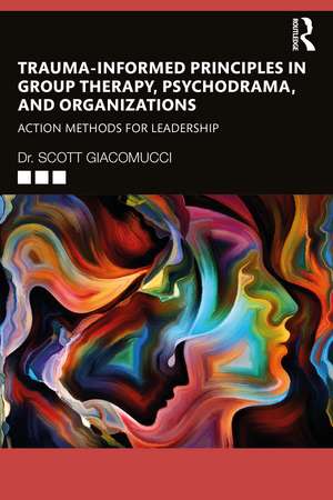 Trauma-Informed Principles in Group Therapy, Psychodrama, and Organizations: Action Methods for Leadership de Scott Giacomucci