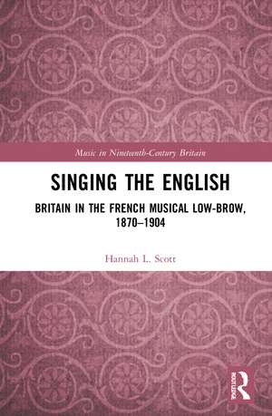 Singing the English: Britain in the French Musical Lowbrow, 1870–1904 de Hannah L. Scott