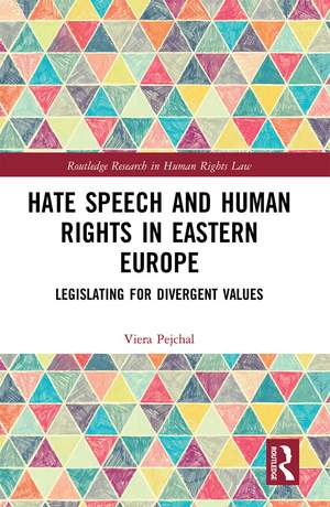 Hate Speech and Human Rights in Eastern Europe: Legislating for Divergent Values de Viera Pejchal