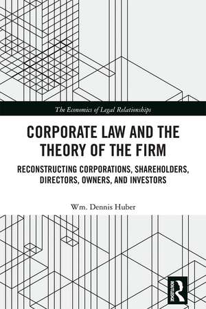 Corporate Law and the Theory of the Firm: Reconstructing Corporations, Shareholders, Directors, Owners, and Investors de Wm. Dennis Huber