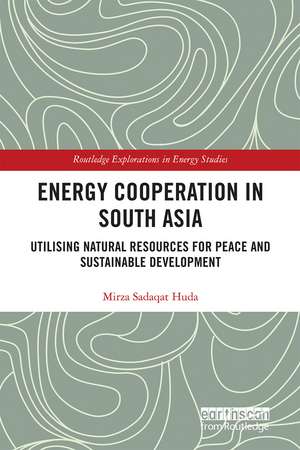 Energy Cooperation in South Asia: Utilizing Natural Resources for Peace and Sustainable Development de Mirza Sadaqat Huda