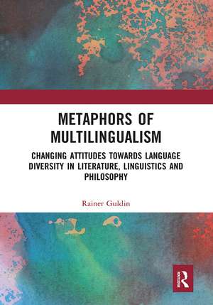 Metaphors of Multilingualism: Changing Attitudes towards Language Diversity in Literature, Linguistics and Philosophy de Rainer Guldin