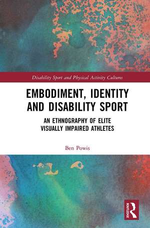 Embodiment, Identity and Disability Sport: An Ethnography of Elite Visually Impaired Athletes de Ben Powis