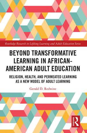 Beyond Transformative Learning in African-American Adult Education: Religion, Health, and Permeated Learning as a New Model of Adult Learning de Gerald D. Redwine