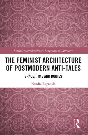 The Feminist Architecture of Postmodern Anti-Tales: Space, Time, and Bodies de Kendra Reynolds