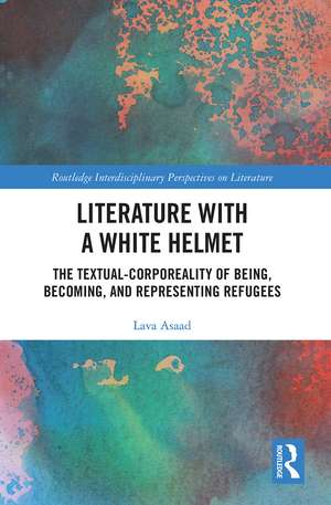 Literature with A White Helmet: The Textual-Corporeality of Being, Becoming, and Representing Refugees de Lava Asaad