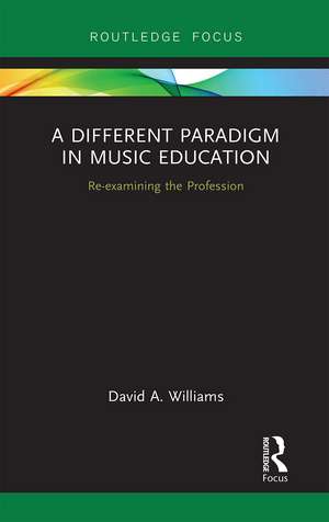 A Different Paradigm in Music Education: Re-examining the Profession de David A Williams