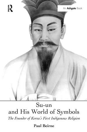 Su-un and His World of Symbols: The Founder of Korea's First Indigenous Religion de Paul Beirne