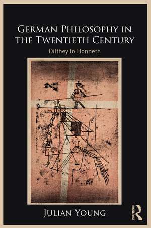 German Philosophy in the Twentieth Century: Dilthey to Honneth de Julian Young