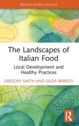 The Landscapes of Italian Food: Local Development and Healthy Practices de Gregory Smith