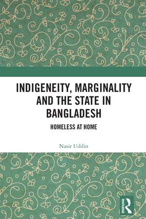 Indigeneity, Marginality and the State in Bangladesh: Homeless at Home de Nasir Uddin